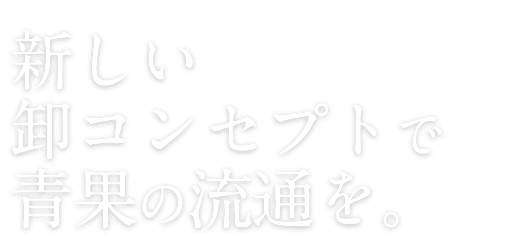 新しい 卸コンセプトで 青果の流通を。　